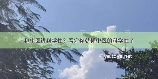 和中医讲科学性？看完你就懂中医的科学性了