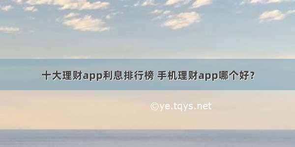 十大理财app利息排行榜 手机理财app哪个好？