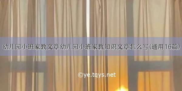 幼儿园小班家教文章幼儿园小班家教知识文章怎么写(通用16篇)