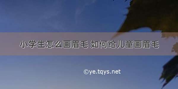 小学生怎么画眉毛 如何给儿童画眉毛