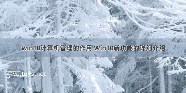 win10计算机管理的作用 Win10新功能的详细介绍