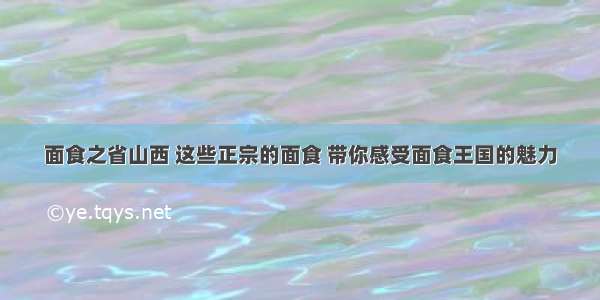 面食之省山西 这些正宗的面食 带你感受面食王国的魅力