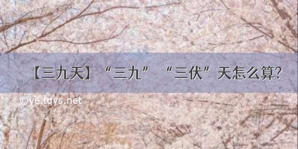 【三九天】“三九” “三伏”天怎么算?