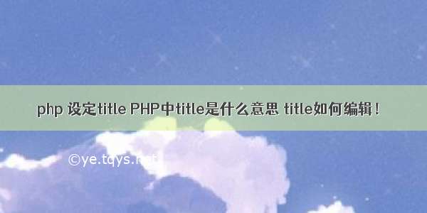 php 设定title PHP中title是什么意思 title如何编辑！