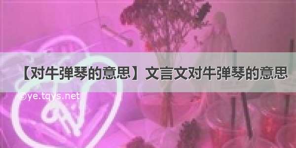 【对牛弹琴的意思】文言文对牛弹琴的意思