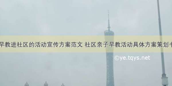 早教进社区的活动宣传方案范文 社区亲子早教活动具体方案策划书