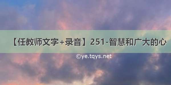 【任教师文字+录音】251-智慧和广大的心