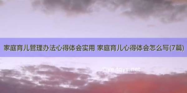 家庭育儿管理办法心得体会实用 家庭育儿心得体会怎么写(7篇)