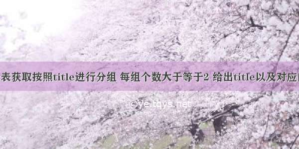 从titles表获取按照title进行分组 每组个数大于等于2 给出title以及对应的数目t。