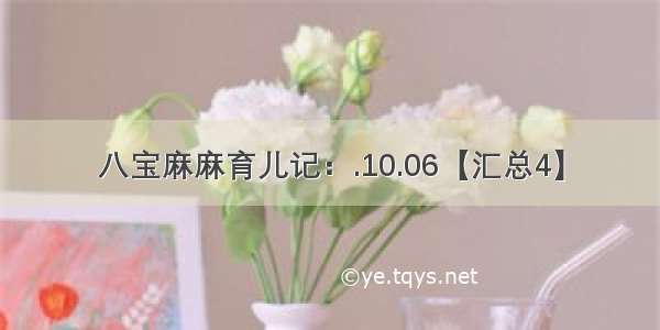 八宝麻麻育儿记：.10.06【汇总4】