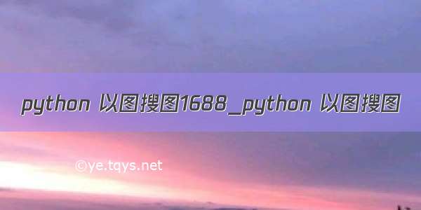 python 以图搜图1688_python 以图搜图