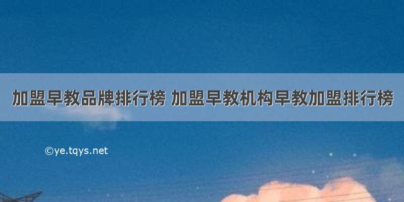 加盟早教品牌排行榜 加盟早教机构早教加盟排行榜