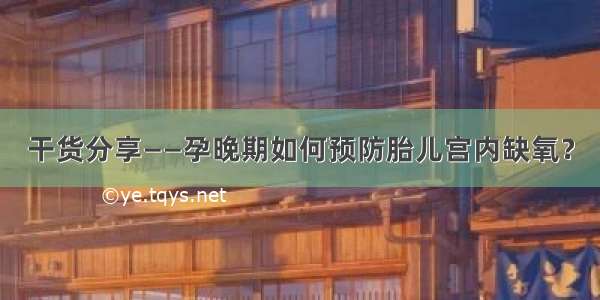 干货分享——孕晚期如何预防胎儿宫内缺氧？