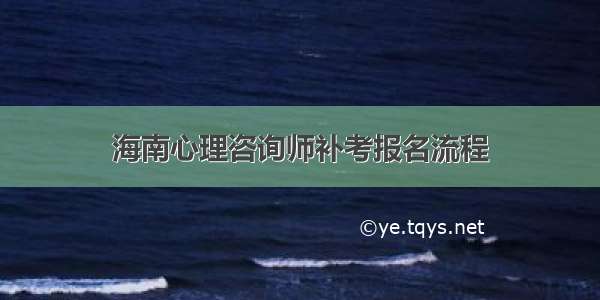 海南心理咨询师补考报名流程