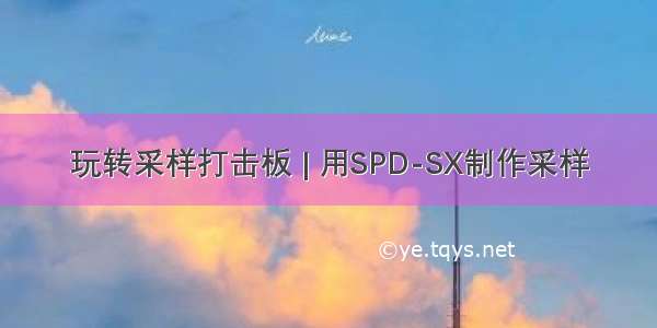 玩转采样打击板 | 用SPD-SX制作采样