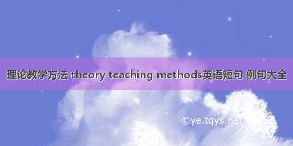 理论教学方法 theory teaching methods英语短句 例句大全