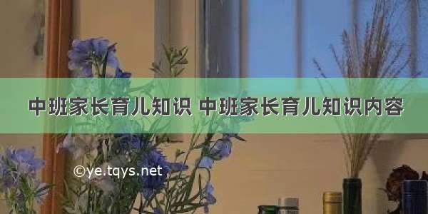 中班家长育儿知识 中班家长育儿知识内容