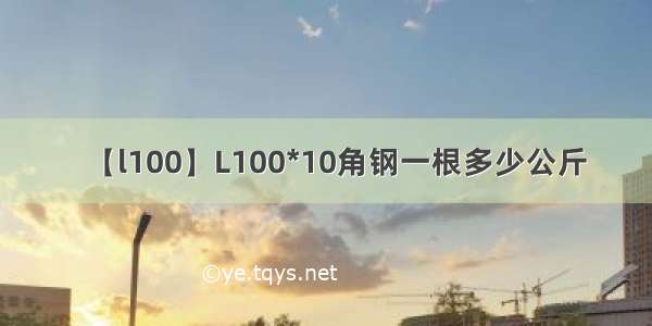 【l100】L100*10角钢一根多少公斤