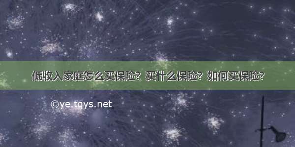 低收入家庭怎么买保险？买什么保险？如何买保险？