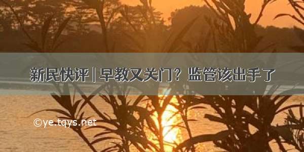 新民快评 | 早教又关门？监管该出手了