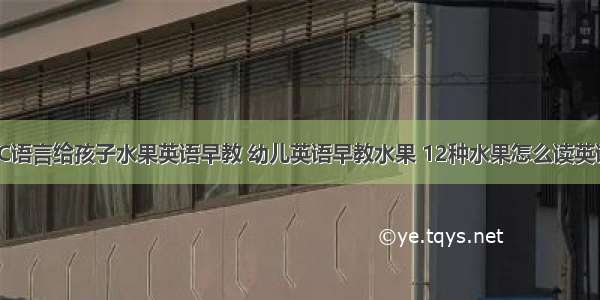 用C语言给孩子水果英语早教 幼儿英语早教水果 12种水果怎么读英语?