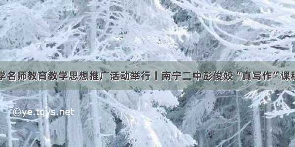 南宁市中小学名师教育教学思想推广活动举行丨南宁二中彭俊姣“真写作”课程做专场展示