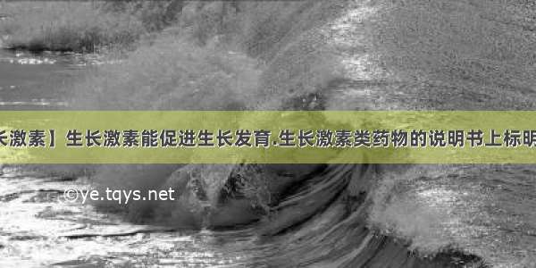 【注射生长激素】生长激素能促进生长发育.生长激素类药物的说明书上标明的用法为...