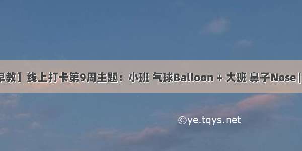 【线上早教】线上打卡第9周主题：小班 气球Balloon + 大班 鼻子Nose | 云朵早教