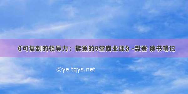 《可复制的领导力：樊登的9堂商业课》-樊登 读书笔记