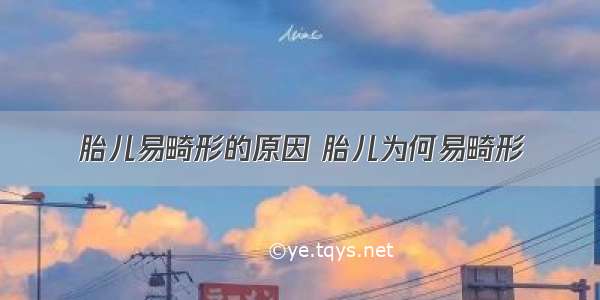 胎儿易畸形的原因 胎儿为何易畸形