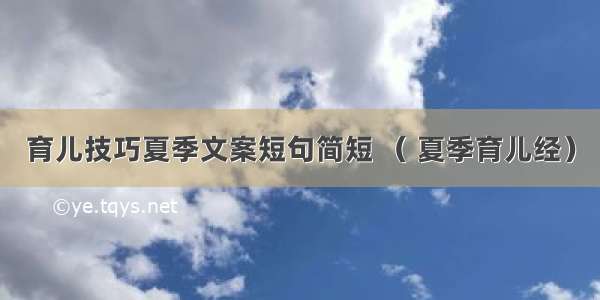 育儿技巧夏季文案短句简短 （ 夏季育儿经）