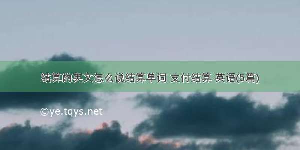 结算的英文怎么说结算单词 支付结算 英语(5篇)