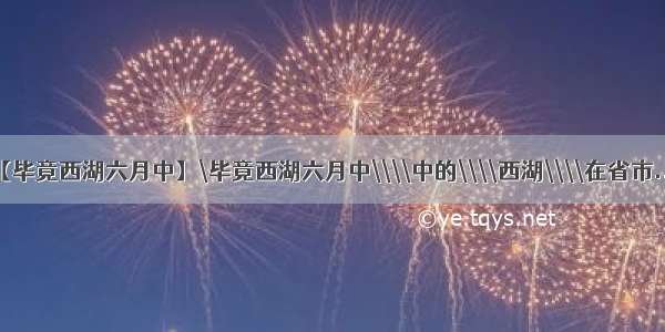 【毕竟西湖六月中】\毕竟西湖六月中\\\\中的\\\\西湖\\\\在省市...