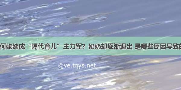 为何姥姥成“隔代育儿”主力军？奶奶却逐渐退出 是哪些原因导致的？