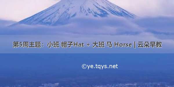 第5周主题：小班 帽子Hat + 大班 马 Horse | 云朵早教