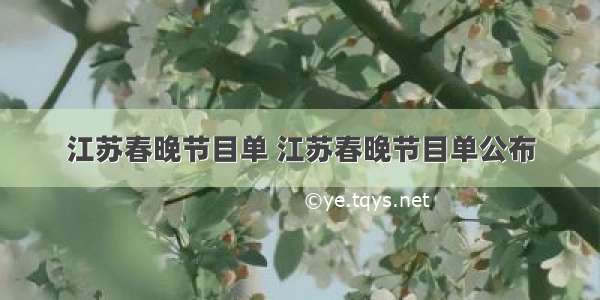 江苏春晚节目单 江苏春晚节目单公布