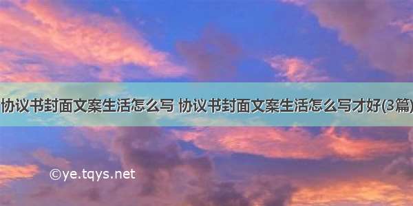 协议书封面文案生活怎么写 协议书封面文案生活怎么写才好(3篇)