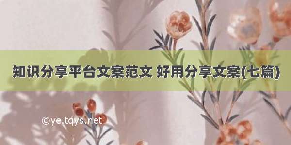 知识分享平台文案范文 好用分享文案(七篇)