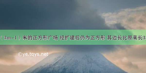 一块边长为（3m-1）米的正方形广场 经扩建后仍为正方形 其边长比原来长3米．（1）求