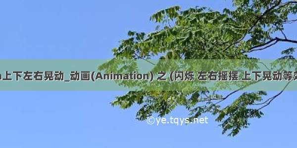 java上下左右晃动_动画(Animation) 之 (闪烁 左右摇摆 上下晃动等效果)