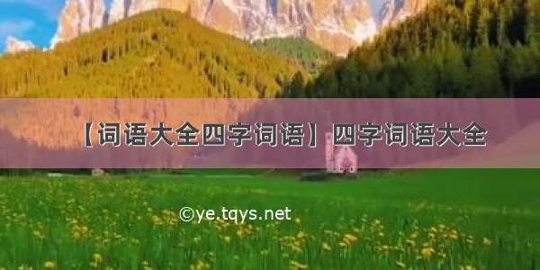 【词语大全四字词语】四字词语大全