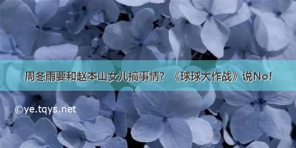 周冬雨要和赵本山女儿搞事情？《球球大作战》说No!