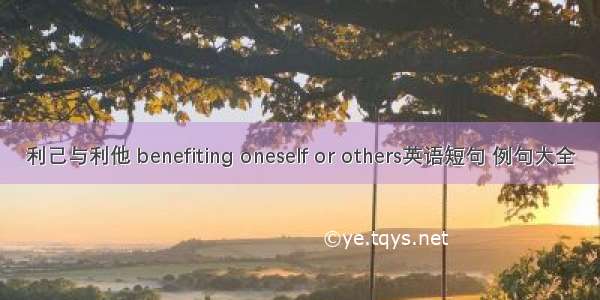 利己与利他 benefiting oneself or others英语短句 例句大全