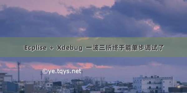 Ecplise  +  Xdebug  一波三折终于能单步调试了