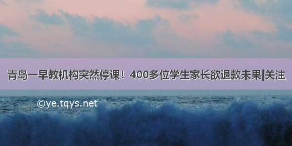 青岛一早教机构突然停课！400多位学生家长欲退款未果|关注