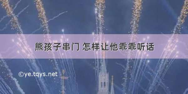 熊孩子串门 怎样让他乖乖听话