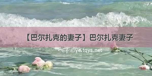 【巴尔扎克的妻子】巴尔扎克妻子