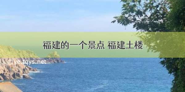 福建的一个景点 福建土楼