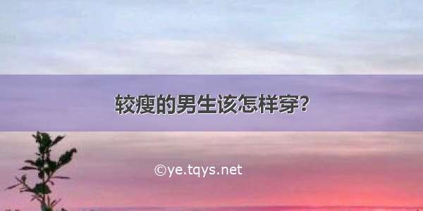 较瘦的男生该怎样穿？