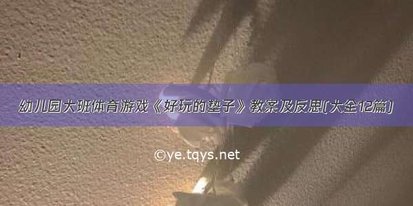 幼儿园大班体育游戏《好玩的垫子》教案及反思(大全12篇)